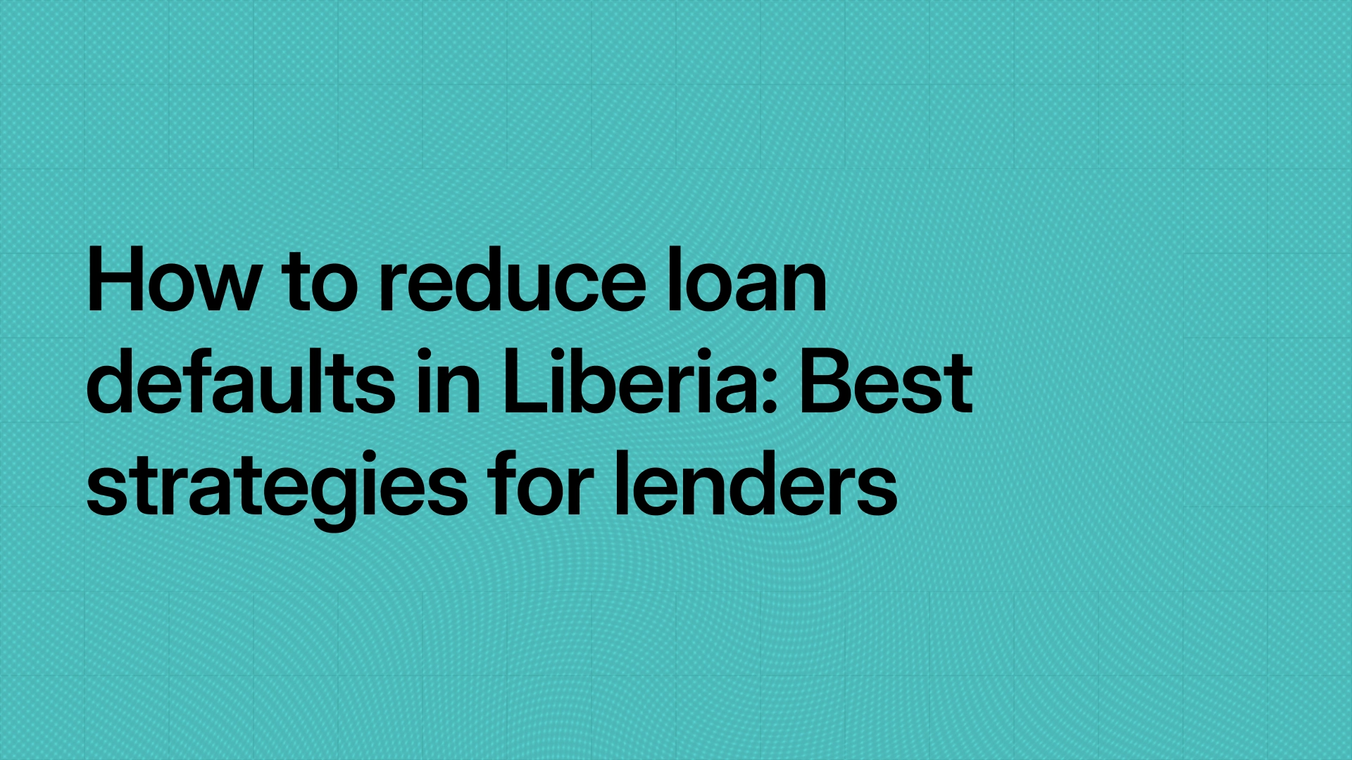 How to reduce loan defaults in Liberia: Best strategies for lenders
