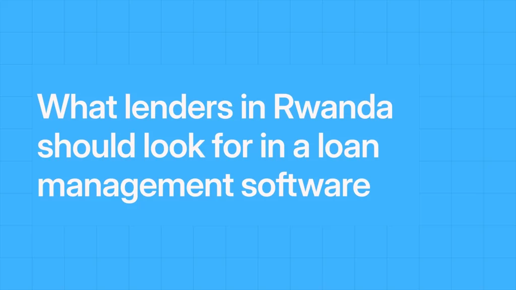 What lenders in Rwanda should look for in a loan management software.