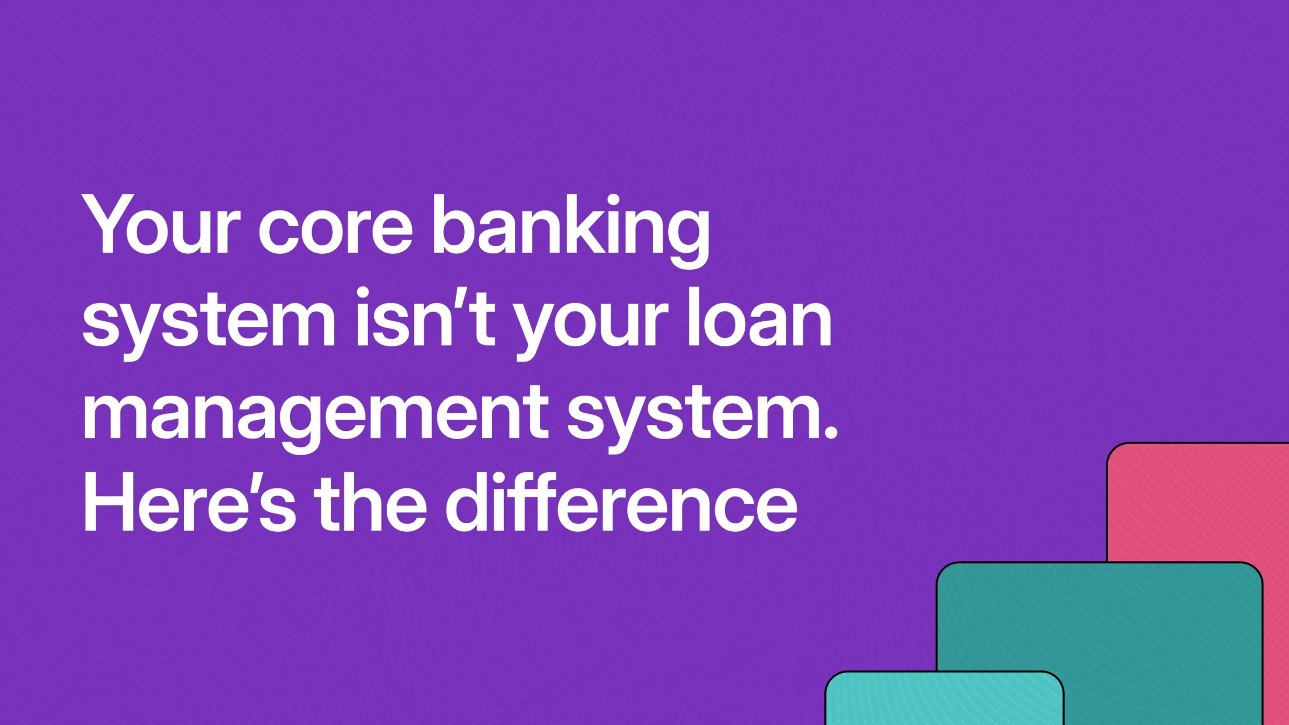 Your core banking system isn’t your loan management system. Here’s the difference