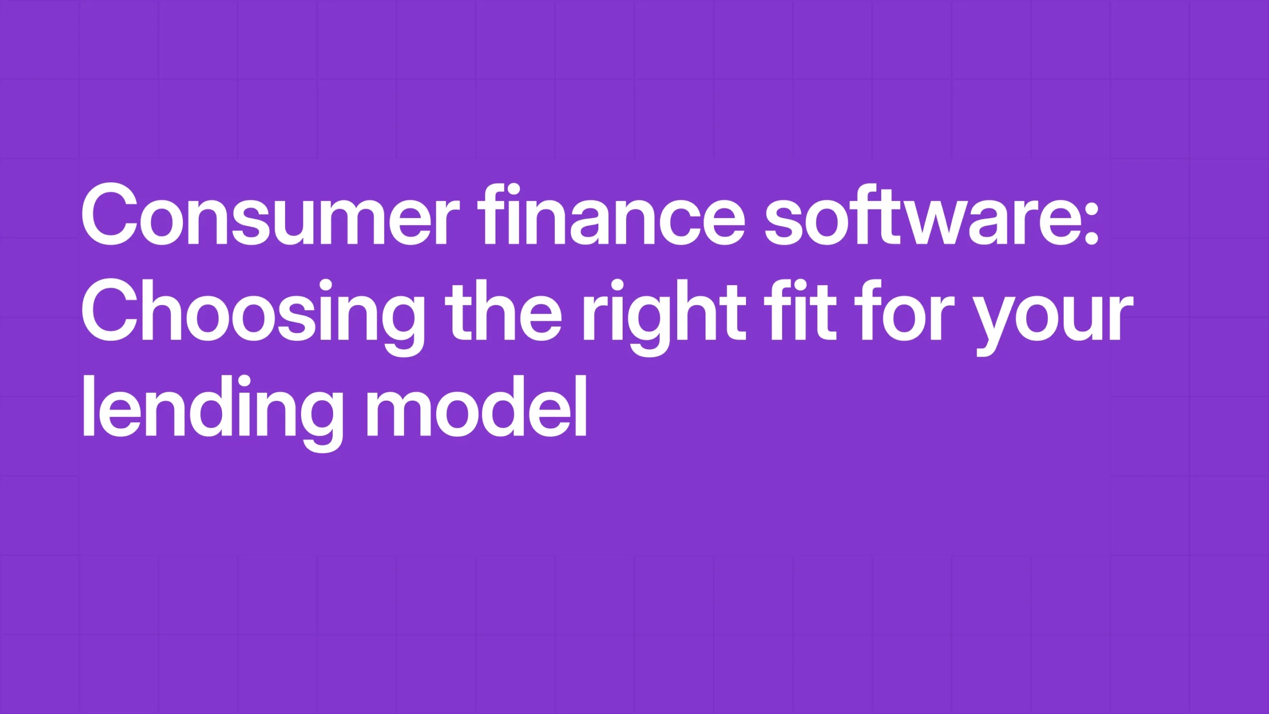 Consumer finance software: Choosing the right fit for your lending model