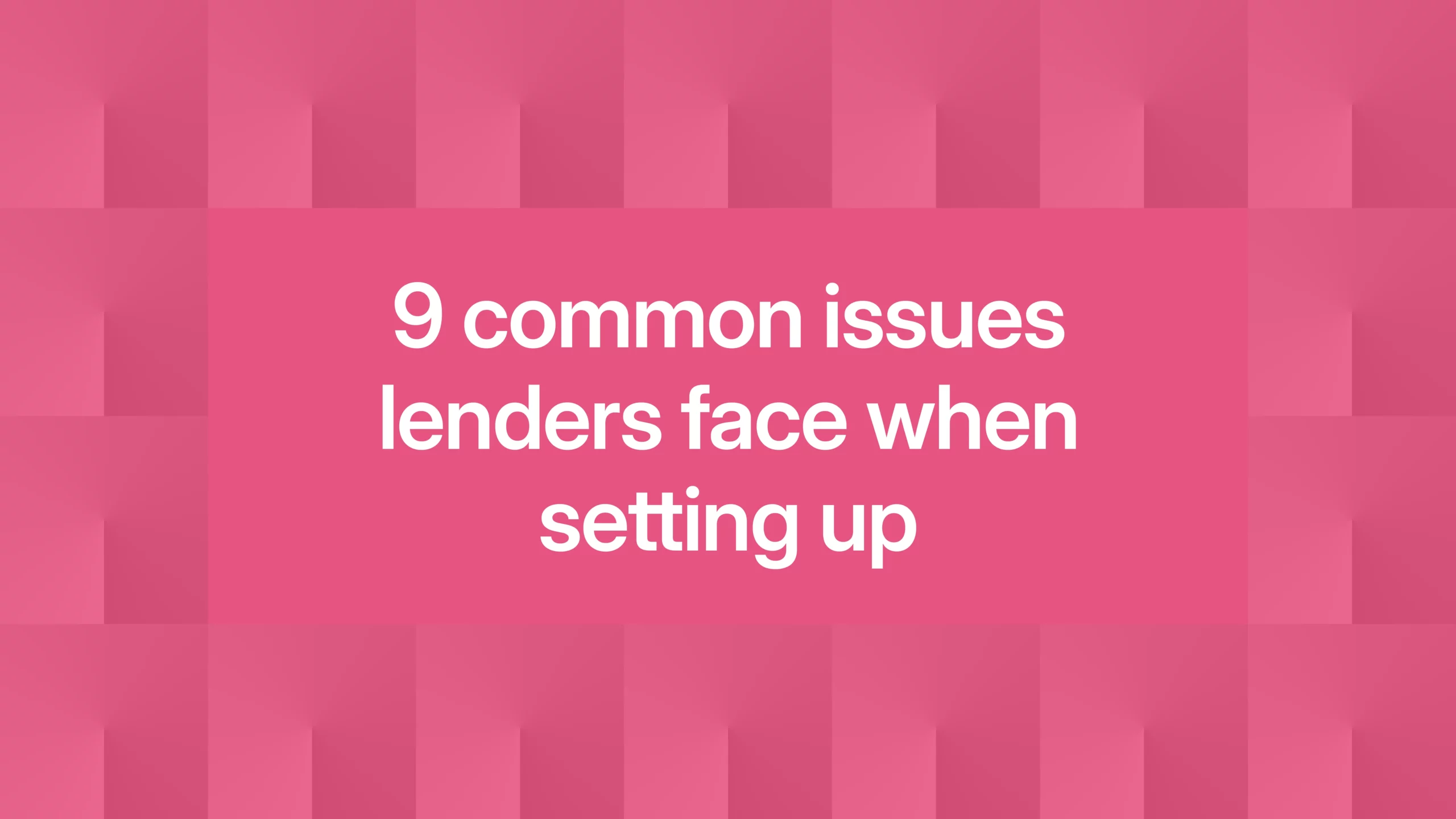 9 common issues lenders face when setting up 