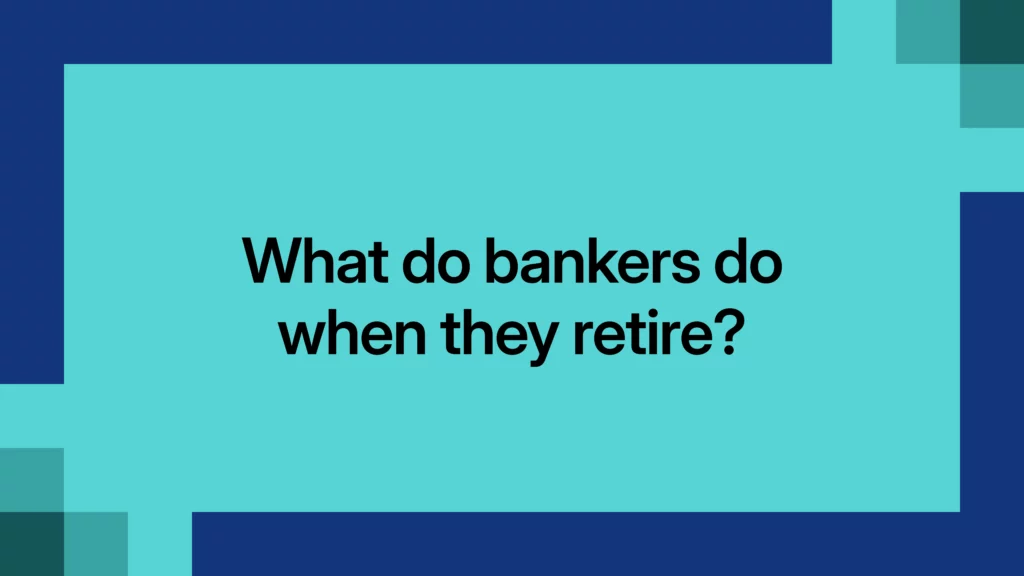 What do bankers do when they retire?
