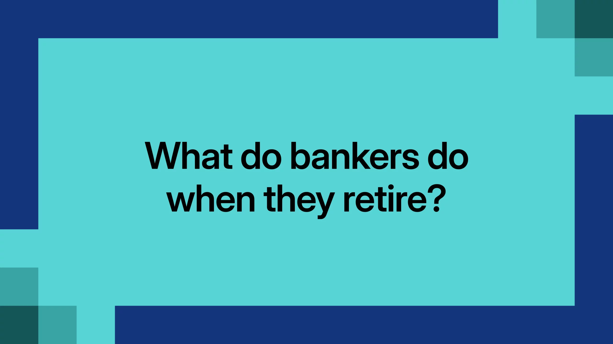 What do bankers do when they retire?