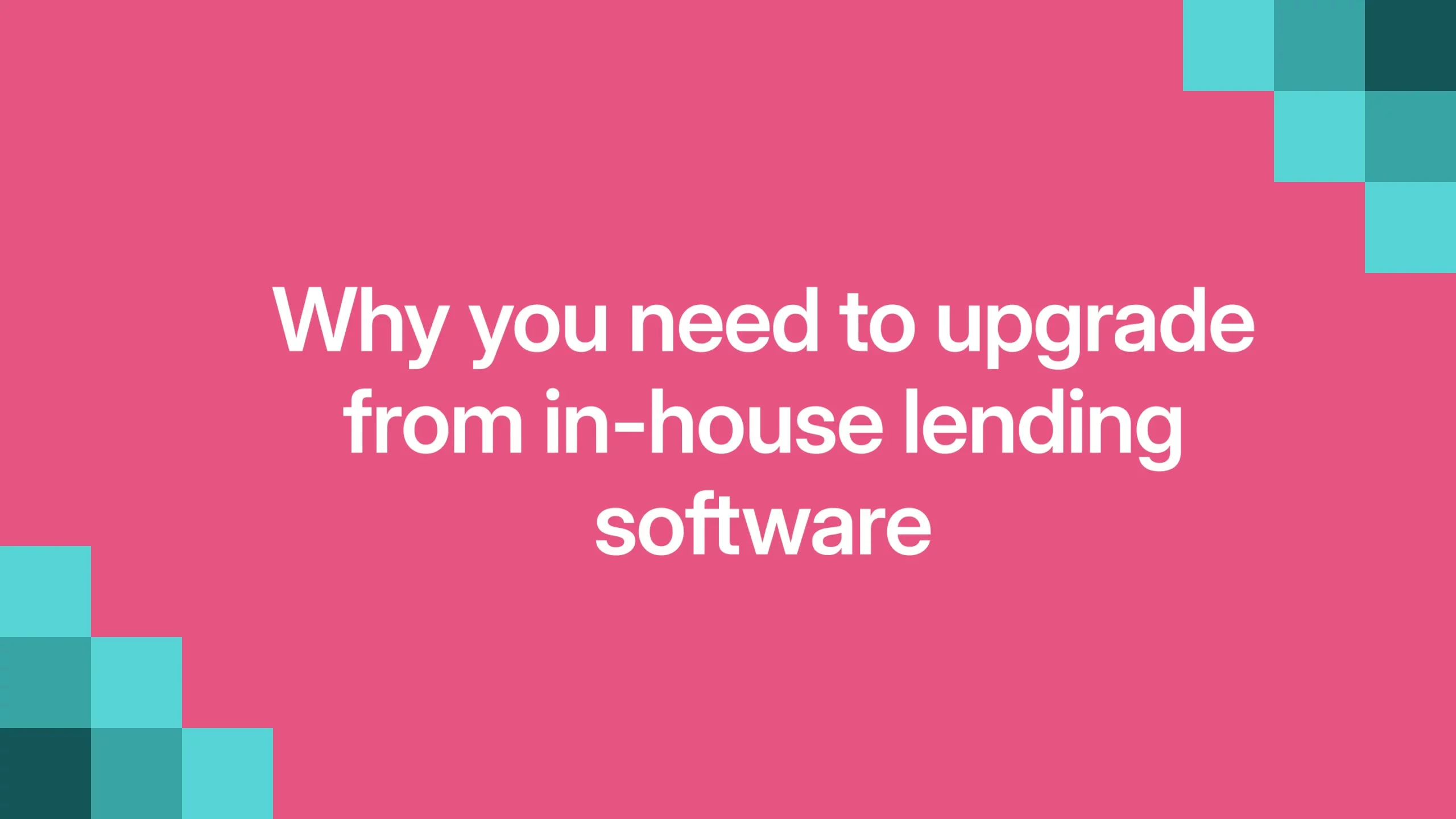 Why you need to upgrade from in-house lending software