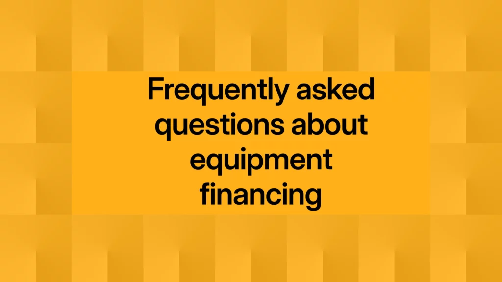 Frequently asked questions about equipment financing