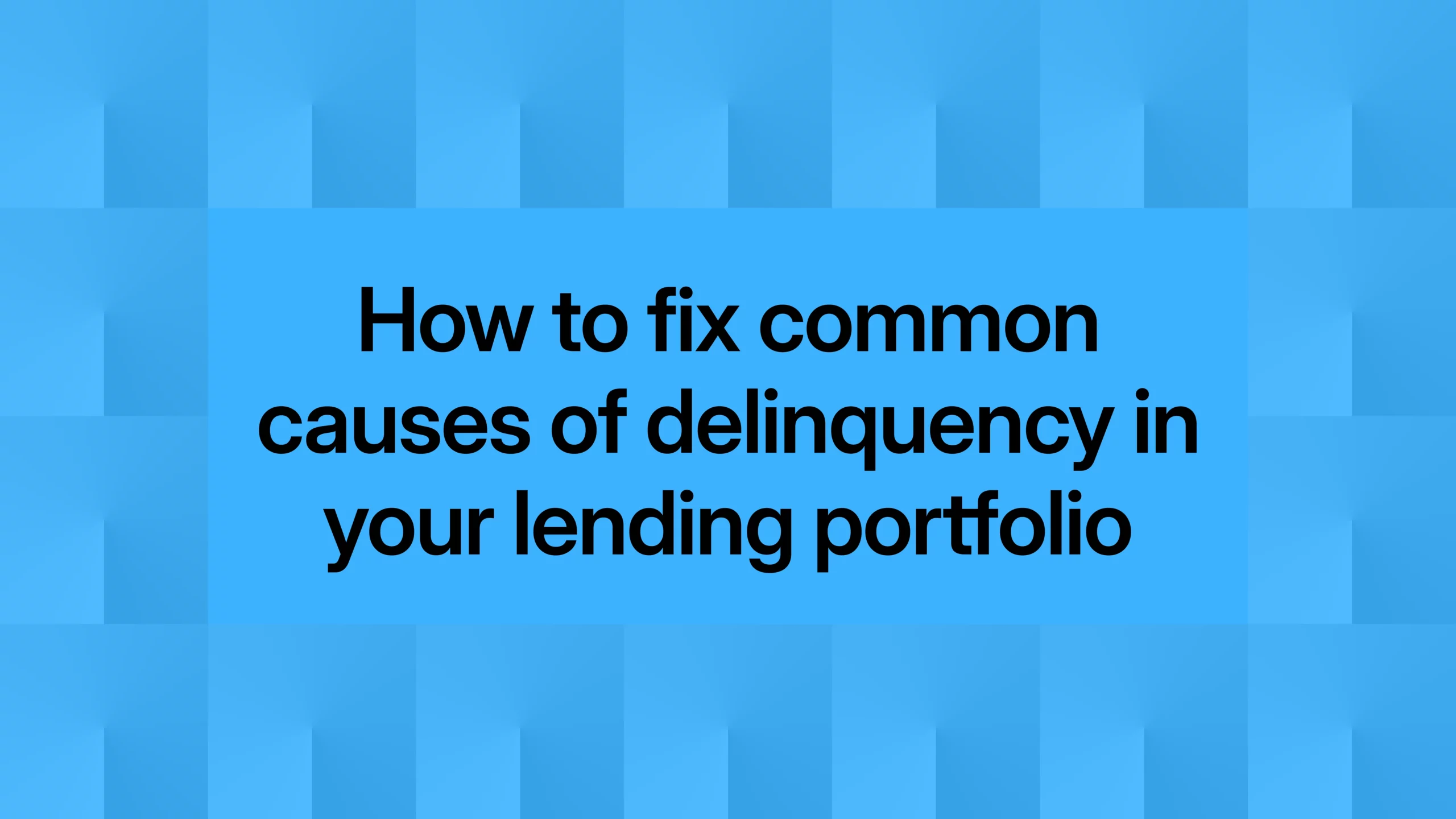 How to fix common causes of delinquency in your lending portfolio