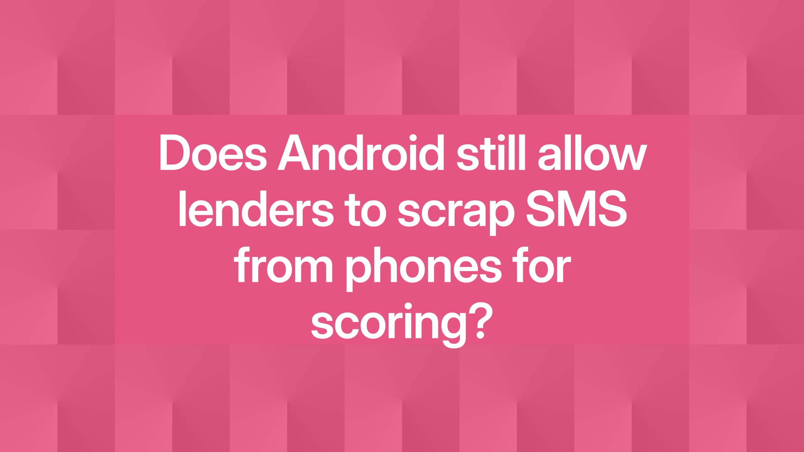 Does Android still allow lenders to scrap SMS from phones for scoring?