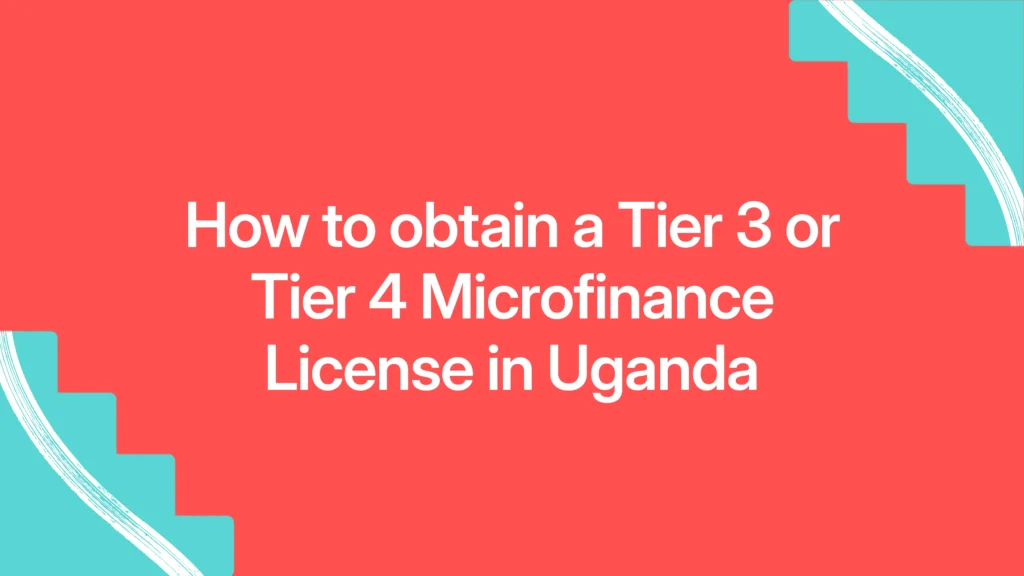 How to obtain a Tier 3 or Tier 4 Microfinance License in Uganda