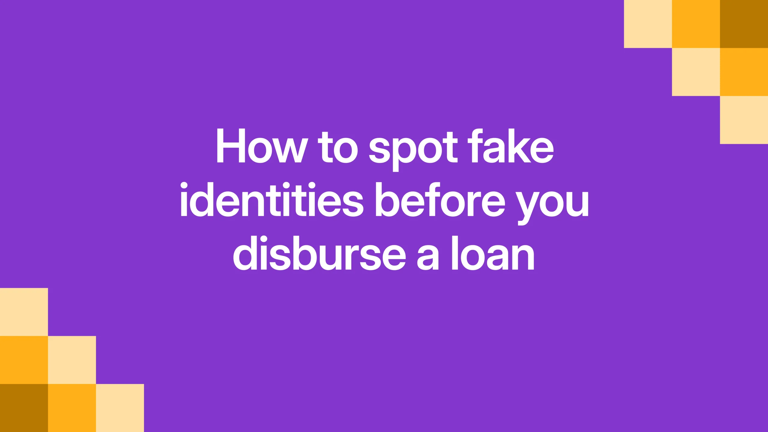 How to spot fake identities before you disburse a loan