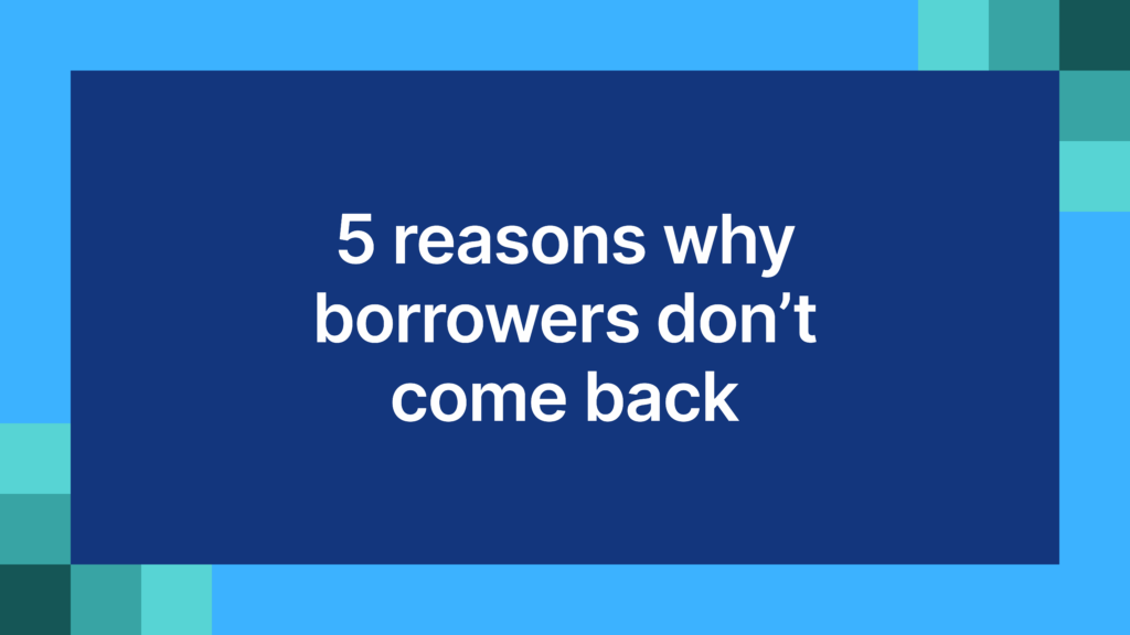 5 reasons why borrowers don’t come back