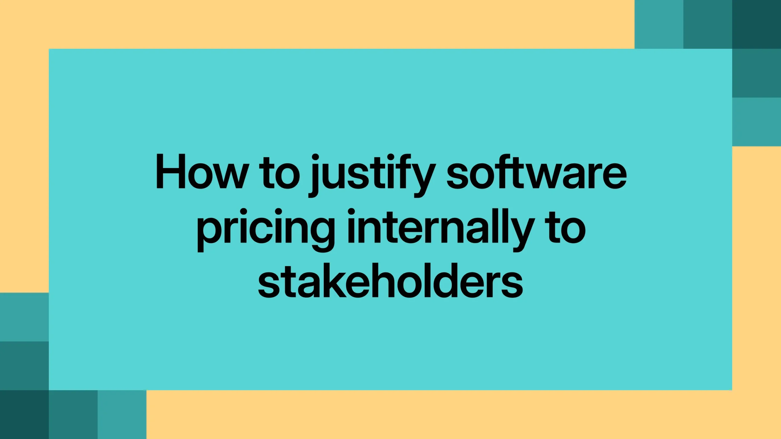 How to justify software pricing internally to stakeholders