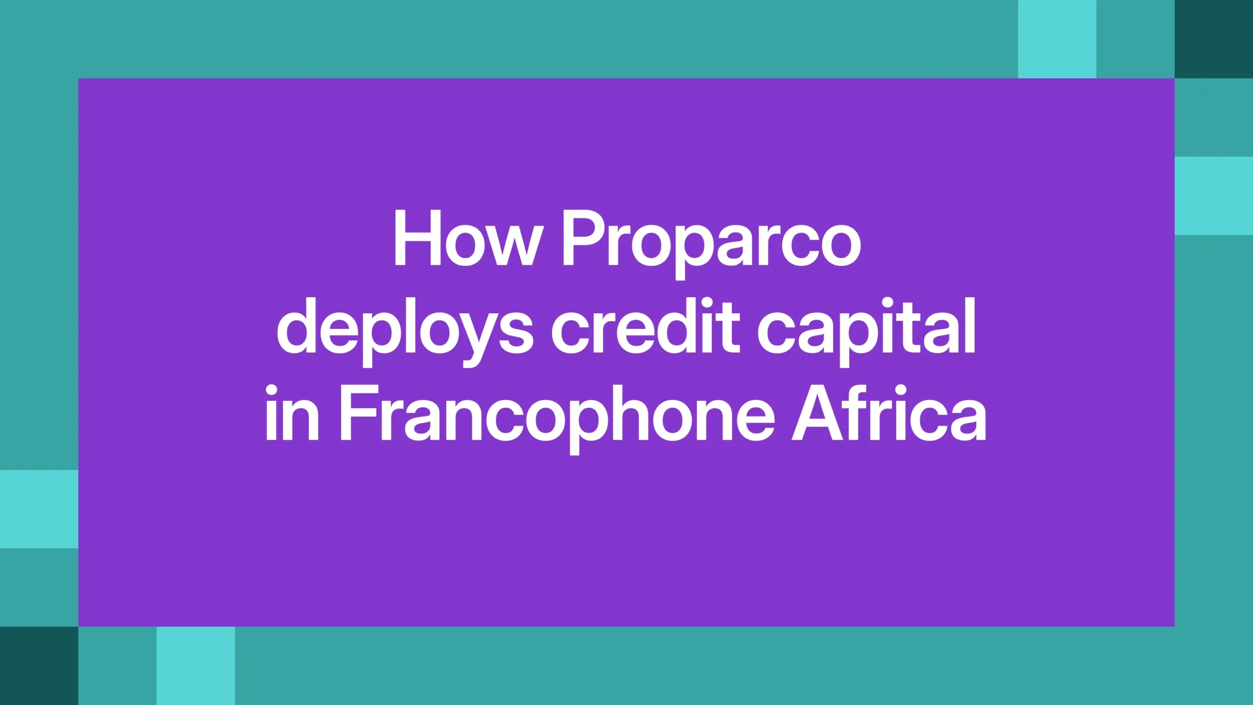 How Proparco deploys credit capital in Francophone Africa 