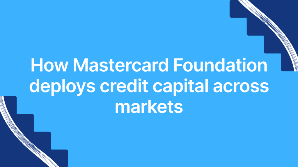 How Mastercard Foundation deploys credit capital across markets
